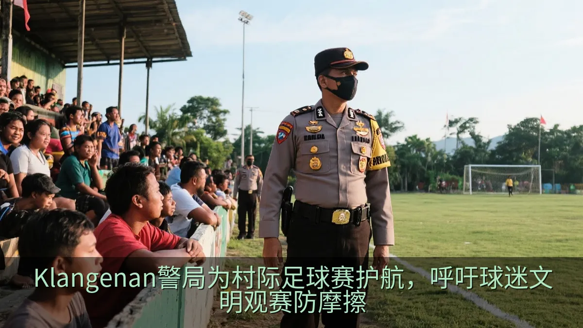Klangenan警局为村际足球赛护航，呼吁球迷文明观赛防摩擦